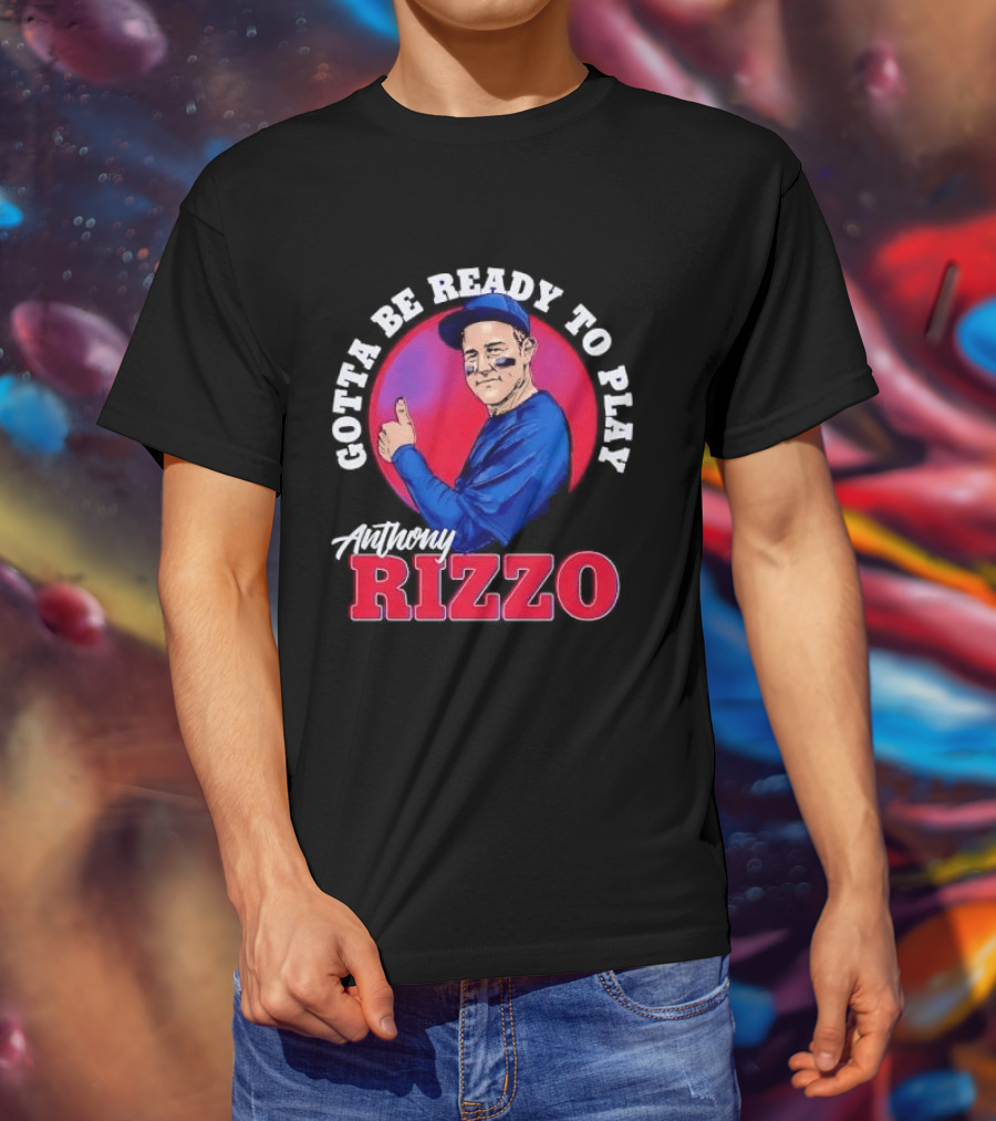 Gotta Be Ready To Play Anthony Rizzo Thumbs Up T-Shirt