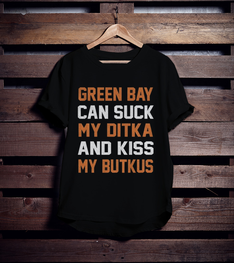 Green Bay Can Suck My Ditka And Kiss My Butkus Chicago Bears T-Shirt
