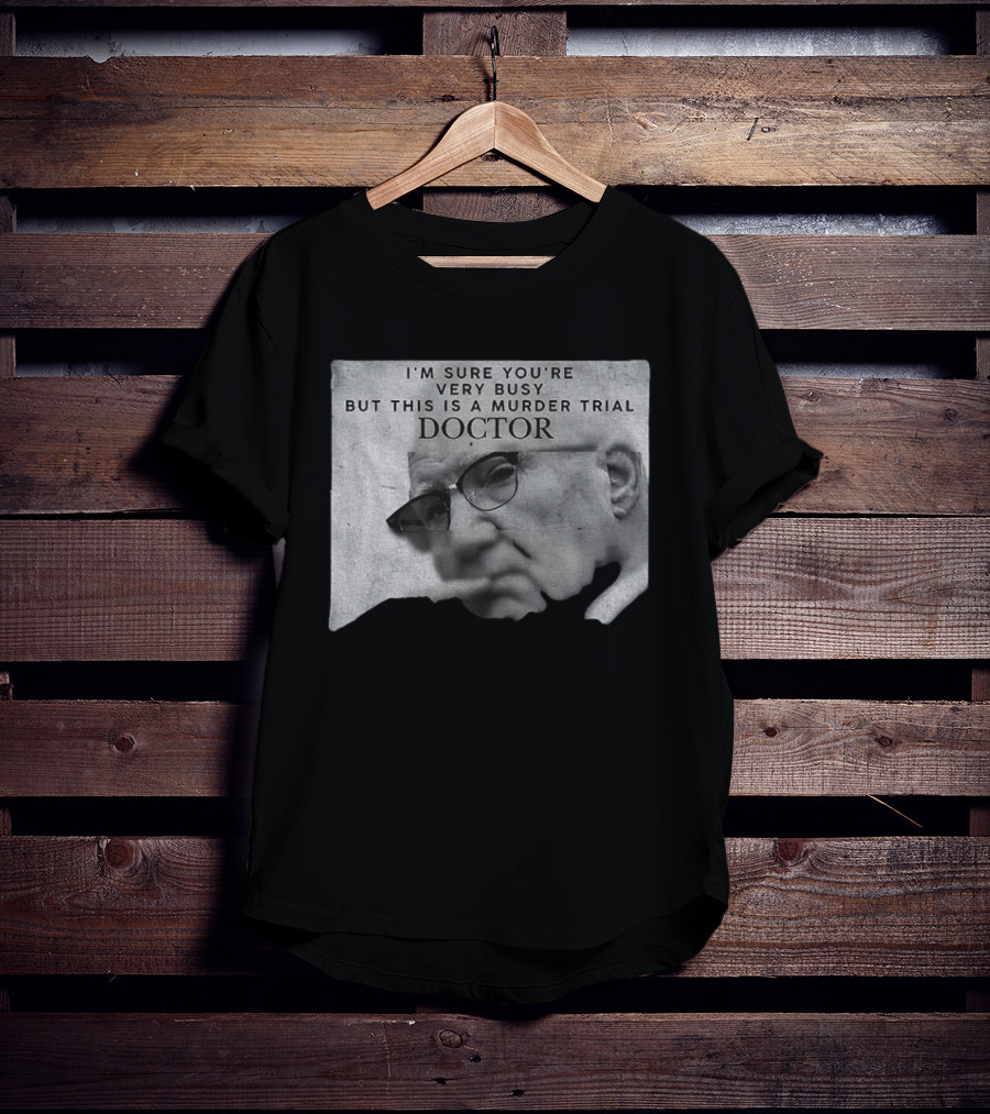I'm Sure You're Very Busy But This Is A Murder Trial Doctor T-Shirt