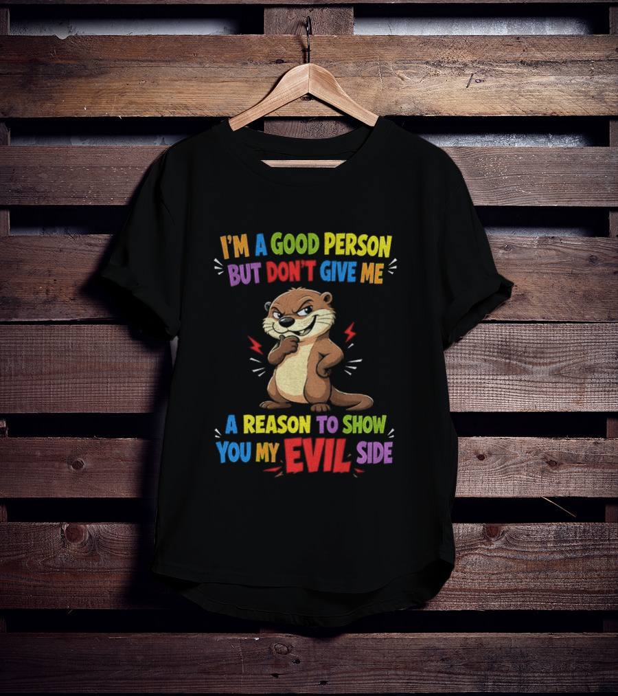 I'm A Good Person But Don't Give Me A Reason To Show You My Evil Side Otter T-Shirt