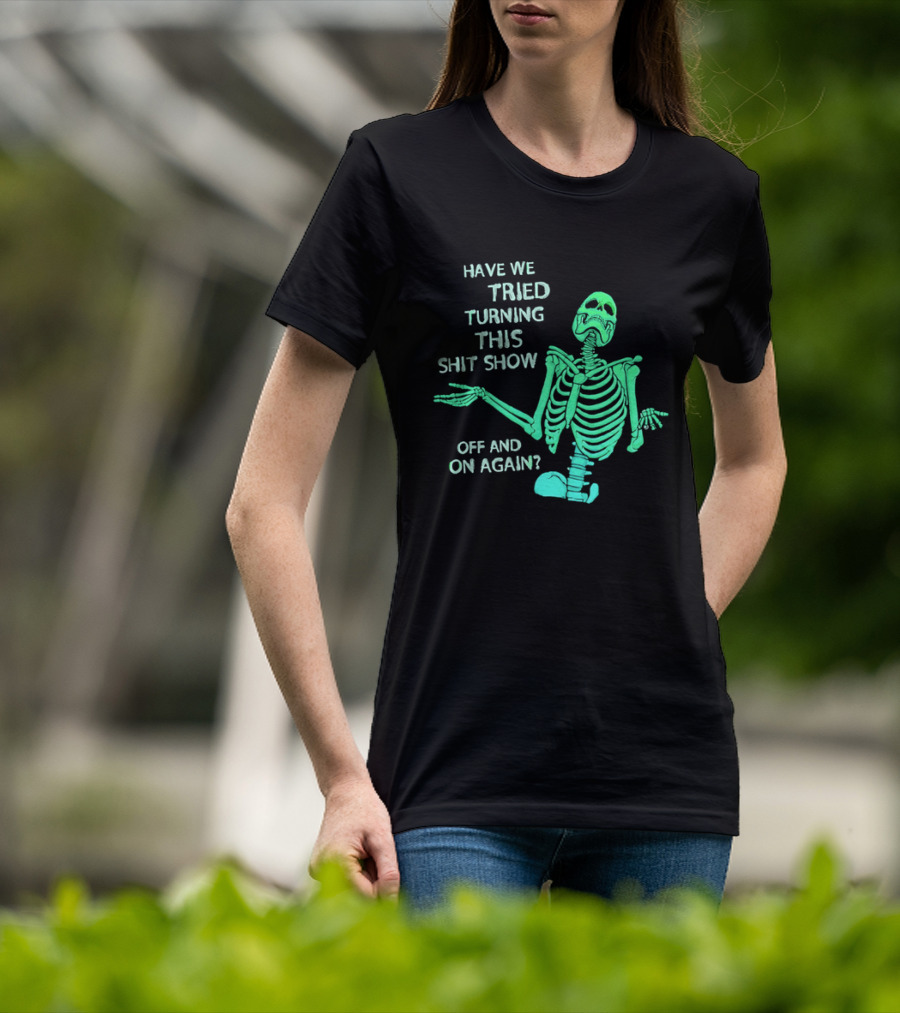 Have We Tried Turning This Shit Show Off And On Again Green Skeleton Shrugging T-Shirt