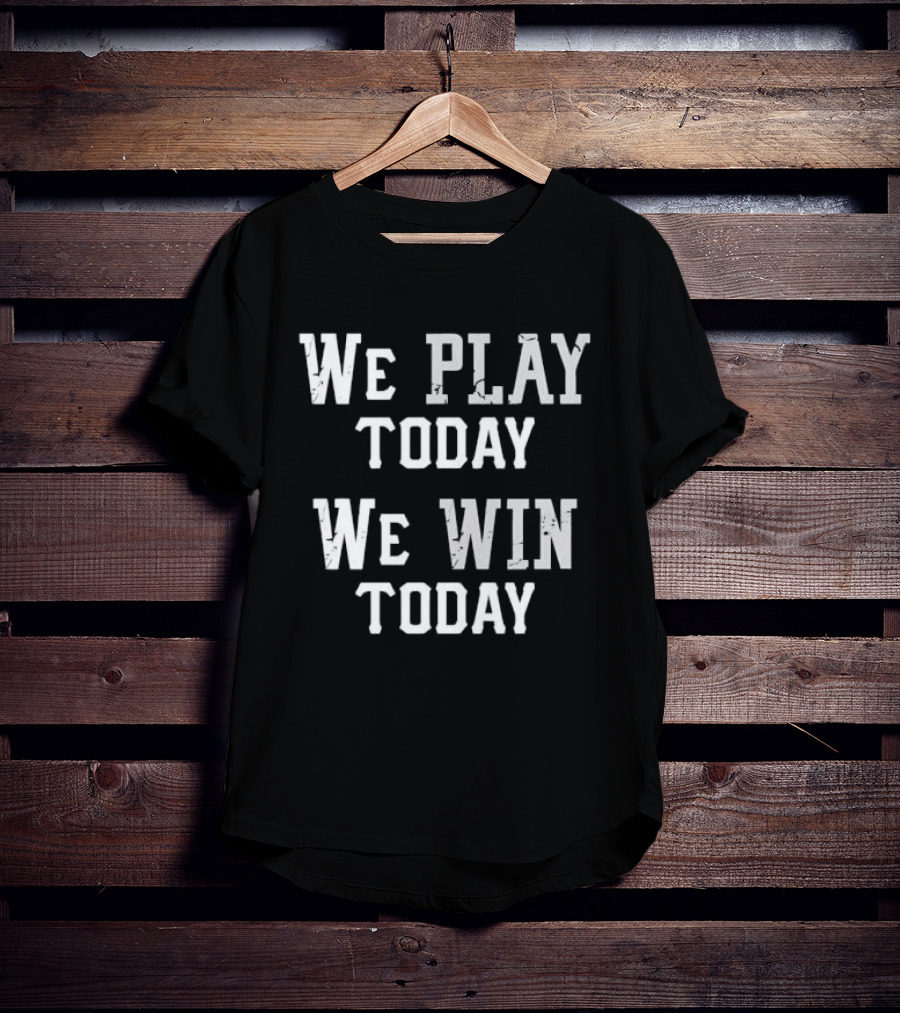 We Play Today We Win Today Motivational Sports Message T-Shirt