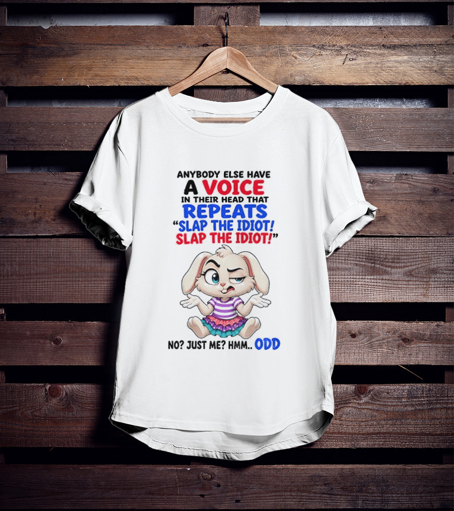Anybody Else Have A Voice In Their Head That Repeats Slap The Idiot Bunny Odd T-Shirt