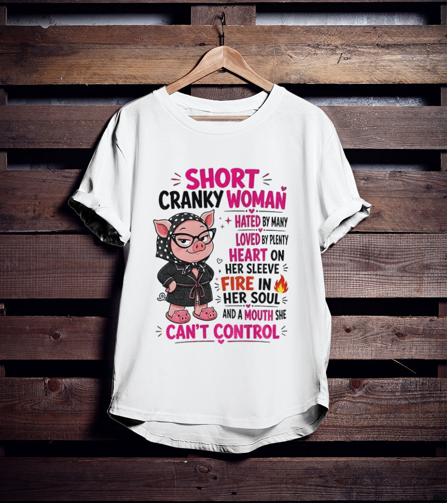 Short Cranky Woman Hated By Many Loved By Plenty Heart On Her Sleeve Fire In Her Soul Mouth She Can't Control T-Shirt