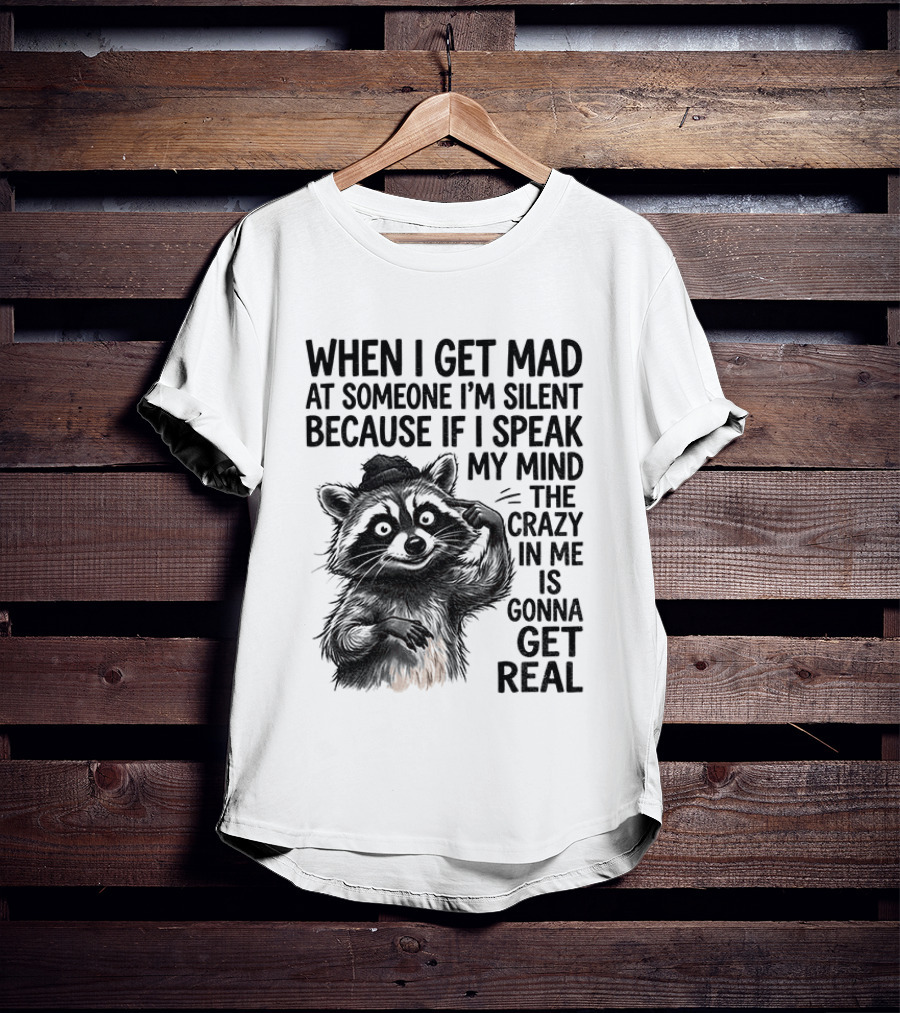 When I Get Mad At Someone I'm Silent Because If I Speak My Mind The Crazy In Me Is Gonna Get Real Raccoon T-Shirt
