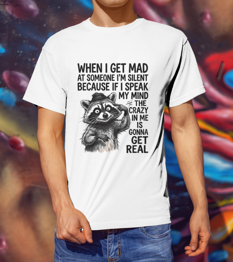 When I Get Mad At Someone I'm Silent Because If I Speak My Mind The Crazy In Me Is Gonna Get Real Raccoon T-Shirt