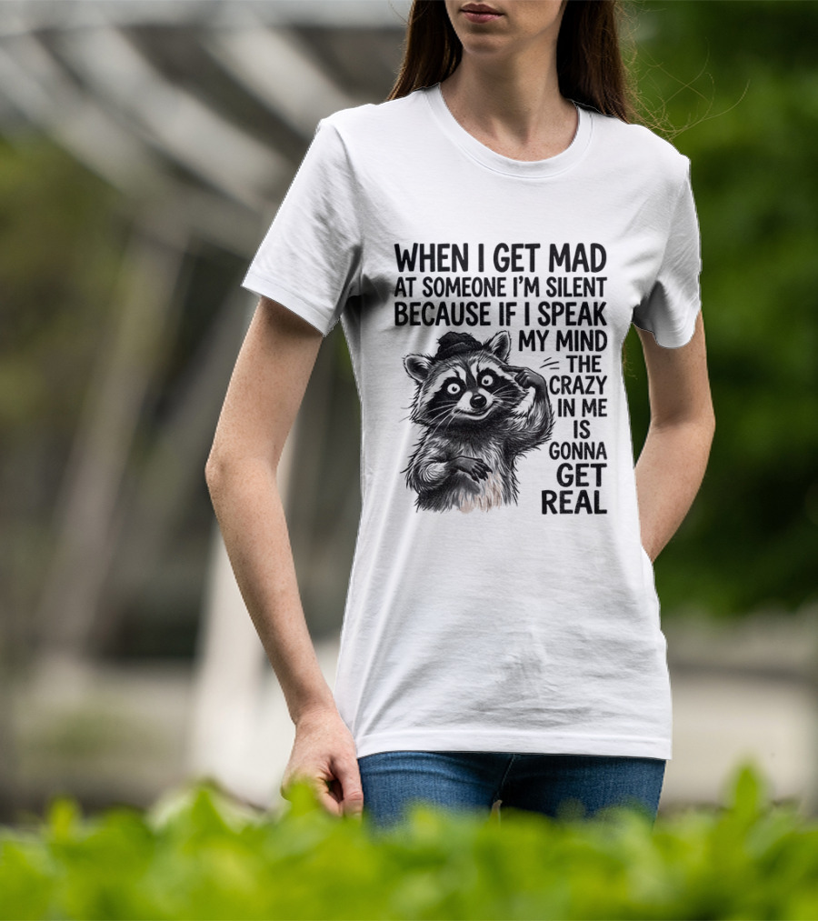 When I Get Mad At Someone I'm Silent Because If I Speak My Mind The Crazy In Me Is Gonna Get Real Raccoon T-Shirt