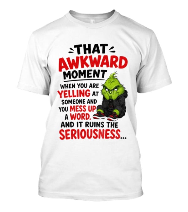 Grinch That Awkward Moment When You Are Yelling At Someone And You Mess Up A Word And It Ruins The Seriousness T-Shirt