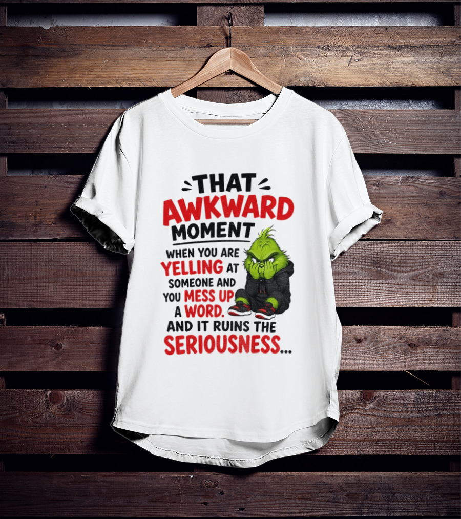 Grinch That Awkward Moment When You Are Yelling At Someone And You Mess Up A Word And It Ruins The Seriousness T-Shirt
