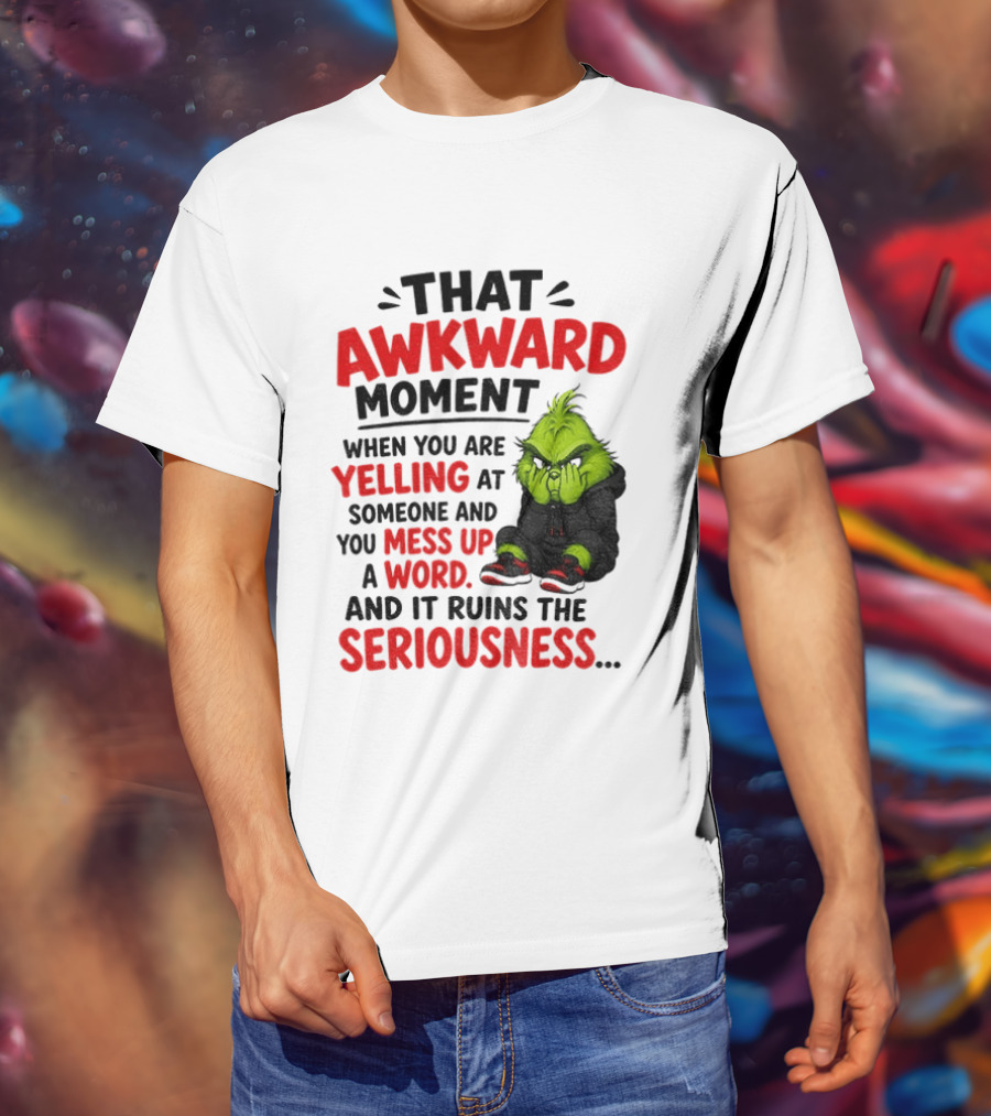 Grinch That Awkward Moment When You Are Yelling At Someone And You Mess Up A Word And It Ruins The Seriousness T-Shirt