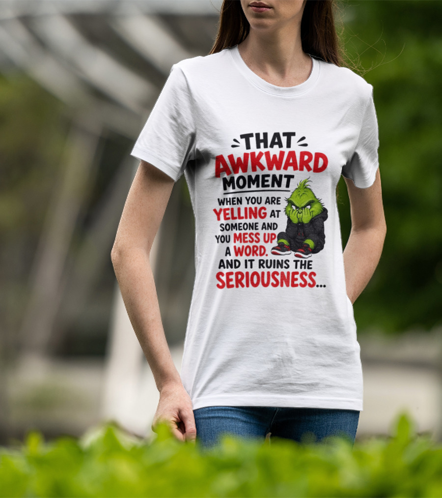 Grinch That Awkward Moment When You Are Yelling At Someone And You Mess Up A Word And It Ruins The Seriousness T-Shirt