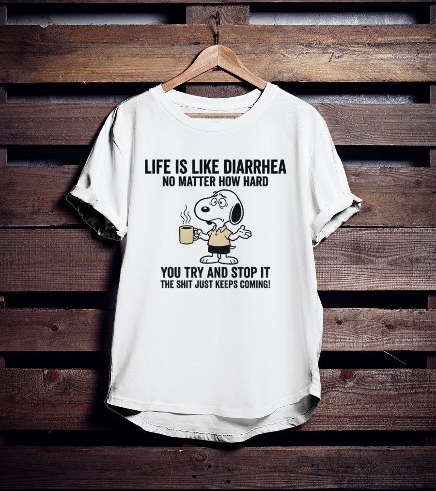 Snoopy Life Is Like Diarrhea No Matter How Hard You Try And Stop It The Shit Just Keeps Coming T-Shirt