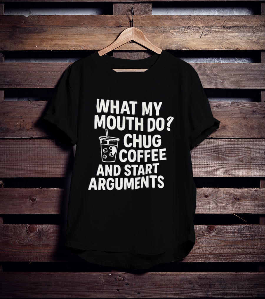 What My Mouth Do Chug Coffee And Start Arguments T-Shirt