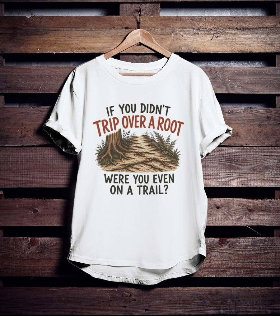 If You Didn't Trip Over A Root Were You Even On A Trail Nature Trail Walk Hiking Adventure T-Shirt
