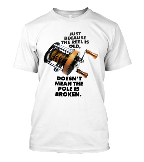 Just Because The Reel Is Old Doesn't Mean The Pole Is Broken Vintage Fishing Rod Humor T-Shirt