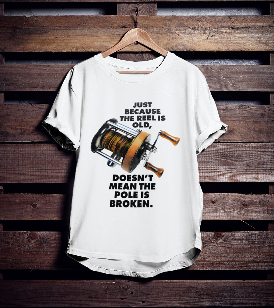 Just Because The Reel Is Old Doesn't Mean The Pole Is Broken Vintage Fishing Rod Humor T-Shirt