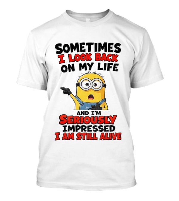Sometimes I Look Back On My Life And I'm Seriously Impressed I Am Still Alive Minion T-Shirt