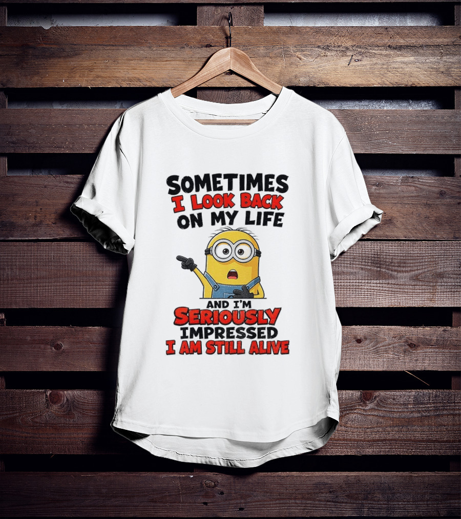 Sometimes I Look Back On My Life And I'm Seriously Impressed I Am Still Alive Minion T-Shirt