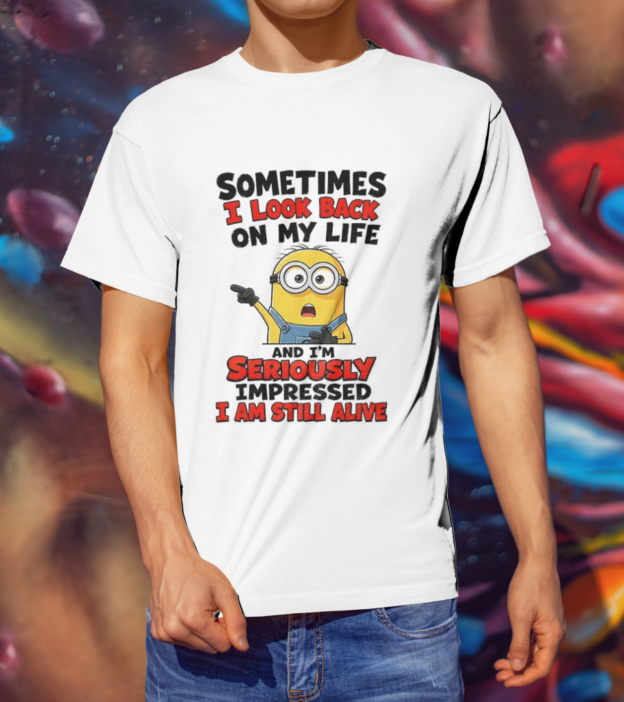 Sometimes I Look Back On My Life And I'm Seriously Impressed I Am Still Alive Minion T-Shirt