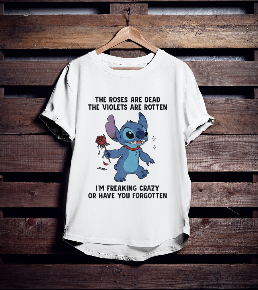 The Roses Are Dead The Violets Are Rotten I'm Freaking Crazy Or Have You Forgotten Stitch T-Shirt