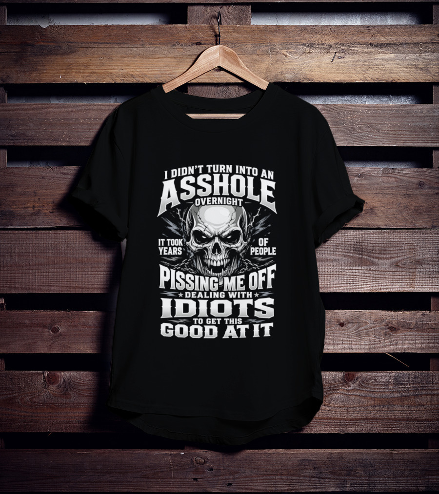 I Didn't Turn Into An Asshole Overnight Skull Pissing Me Off Dealing With Idiots T-Shirt