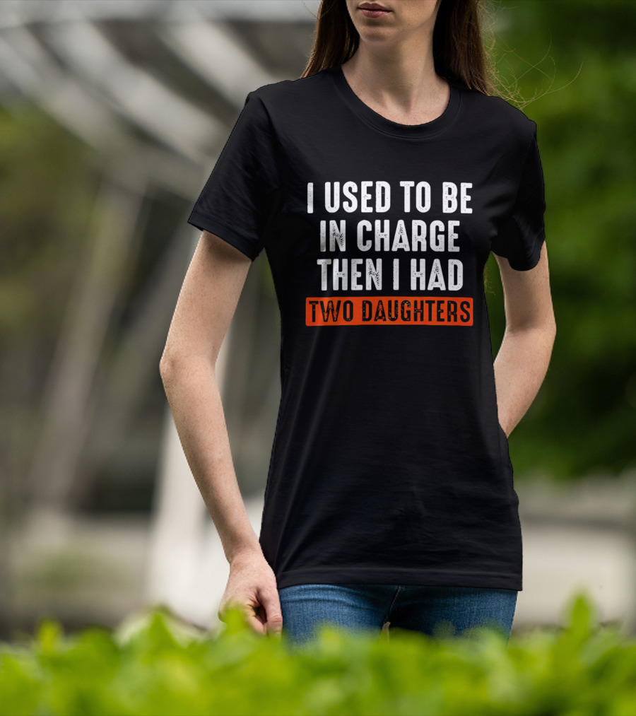 I Used To Be In Charge Then I Had Two Daughters Dad T-Shirt