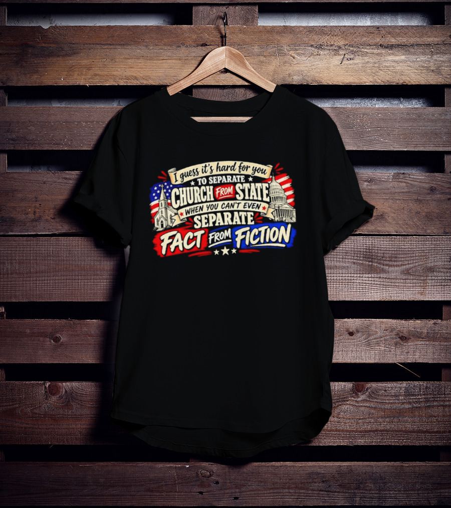 I Guess It's Hard For You To Separate Church From State Fact From Fiction T-Shirt