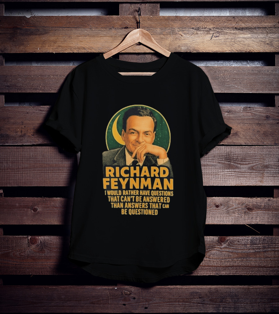 Richard Feynman I Would Rather Have Questions That Can't Be Answered Than Answers That Can Be Questioned T-Shirt
