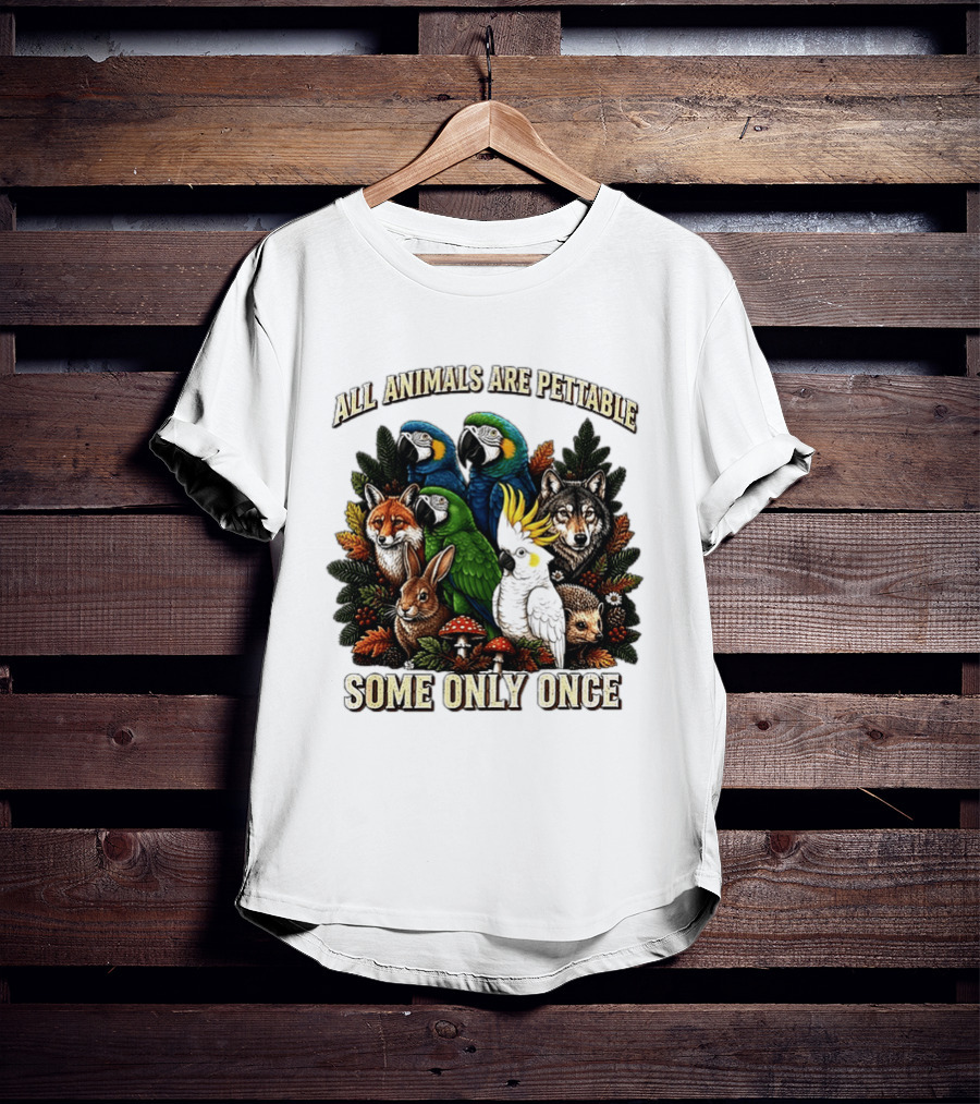 All Animals Are Pettable Parrots Wolf Fox Cockatoo Rabbit Hedgehog Forest Some Only Once T-Shirt
