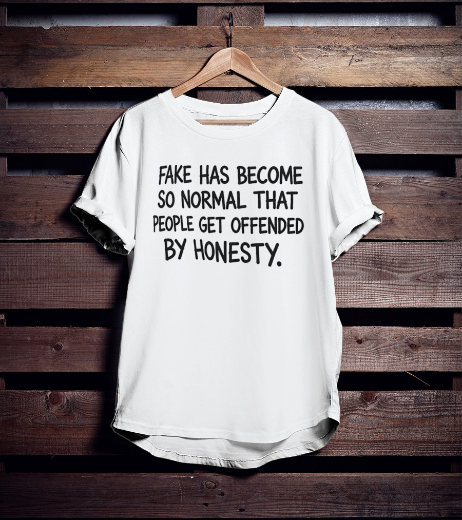 Fake Has Become So Normal People Get Offended By Honesty T-Shirt