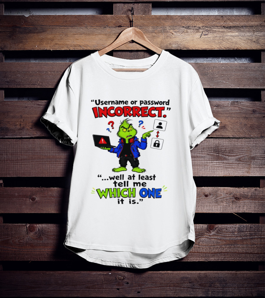 Grinch Username Or Password Incorrect Well At Least Tell Me Which One T-Shirt
