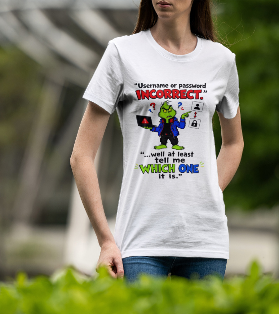Grinch Username Or Password Incorrect Well At Least Tell Me Which One T-Shirt