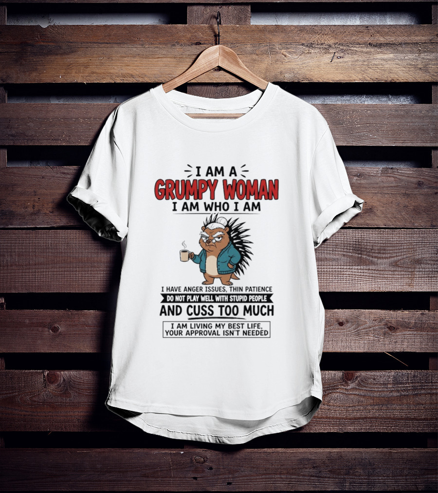 I Am A Grumpy Woman I Am Who I Am Anger Issues Thin Patience Cuss Too Much Living My Best Life T-Shirt