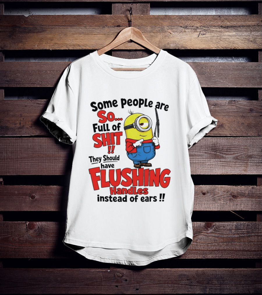 Some People Are So Full Of Shit They Should Have Flushing Handles Minion T-Shirt