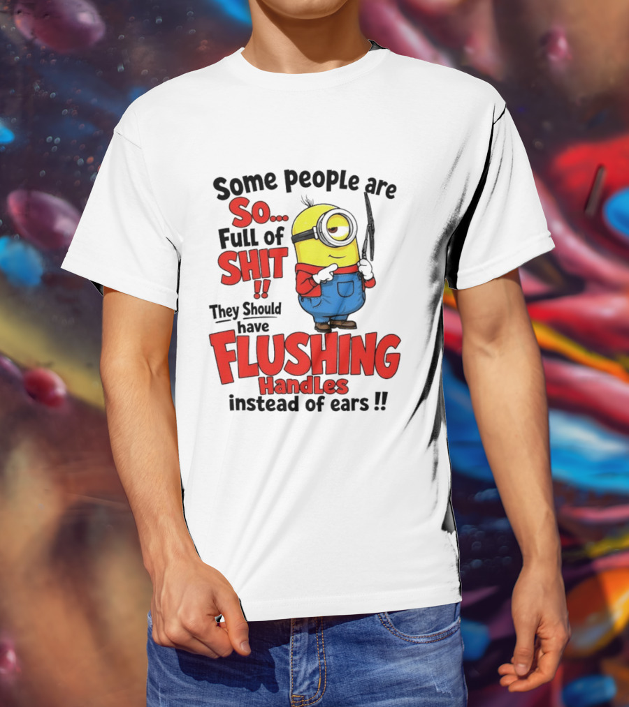 Some People Are So Full Of Shit They Should Have Flushing Handles Minion T-Shirt