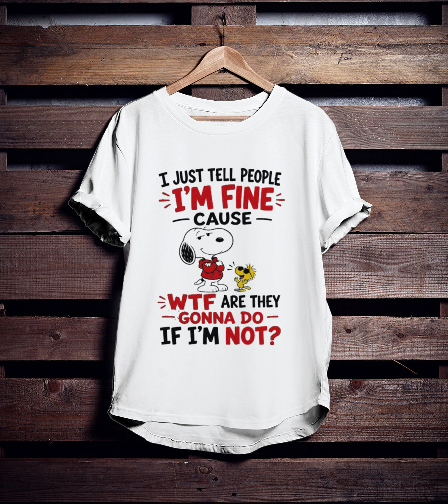 Snoopy Woodstock I'm Fine Cause WTF Are They Gonna Do If I'm Not T-Shirt