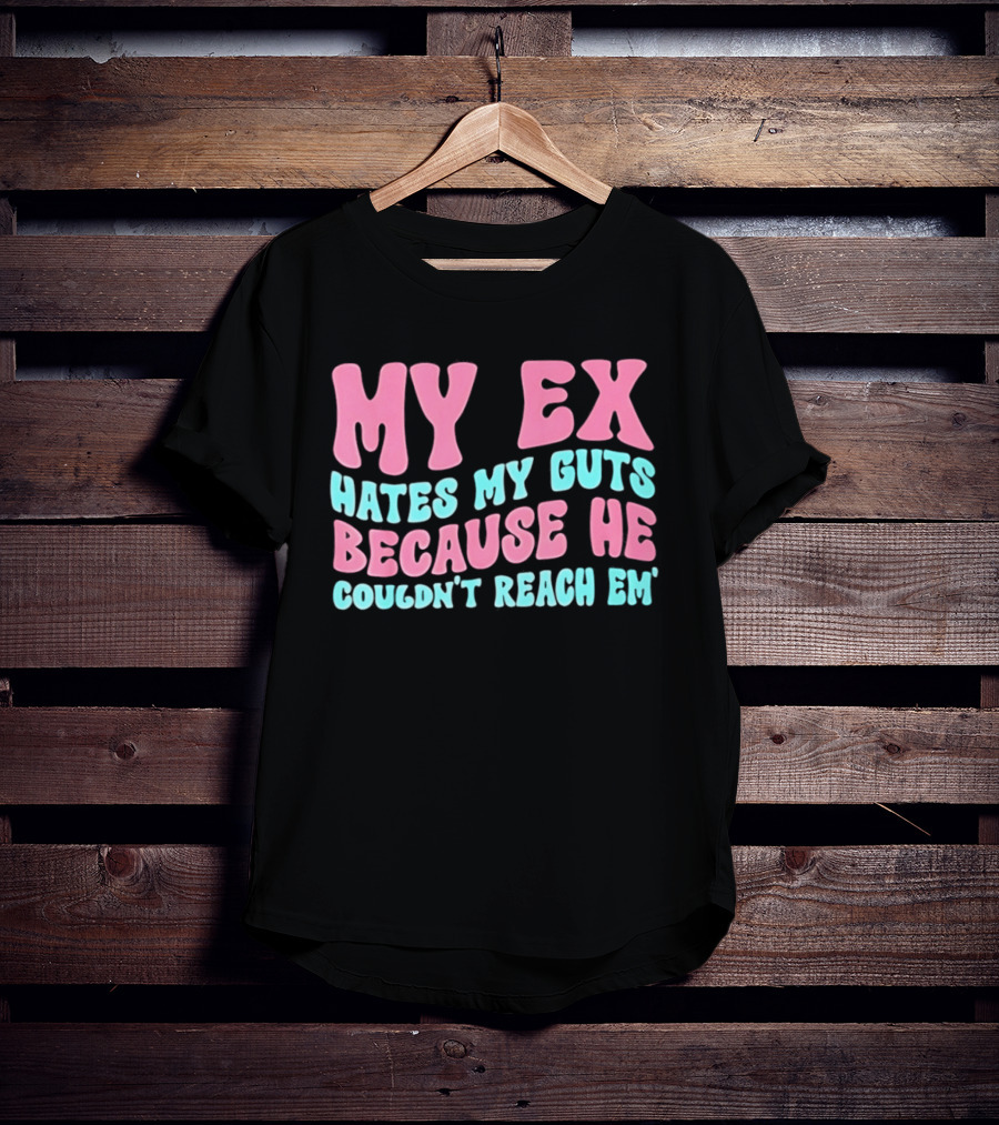 My Ex Hates My Guts Because He Couldn't Reach Em T-Shirt