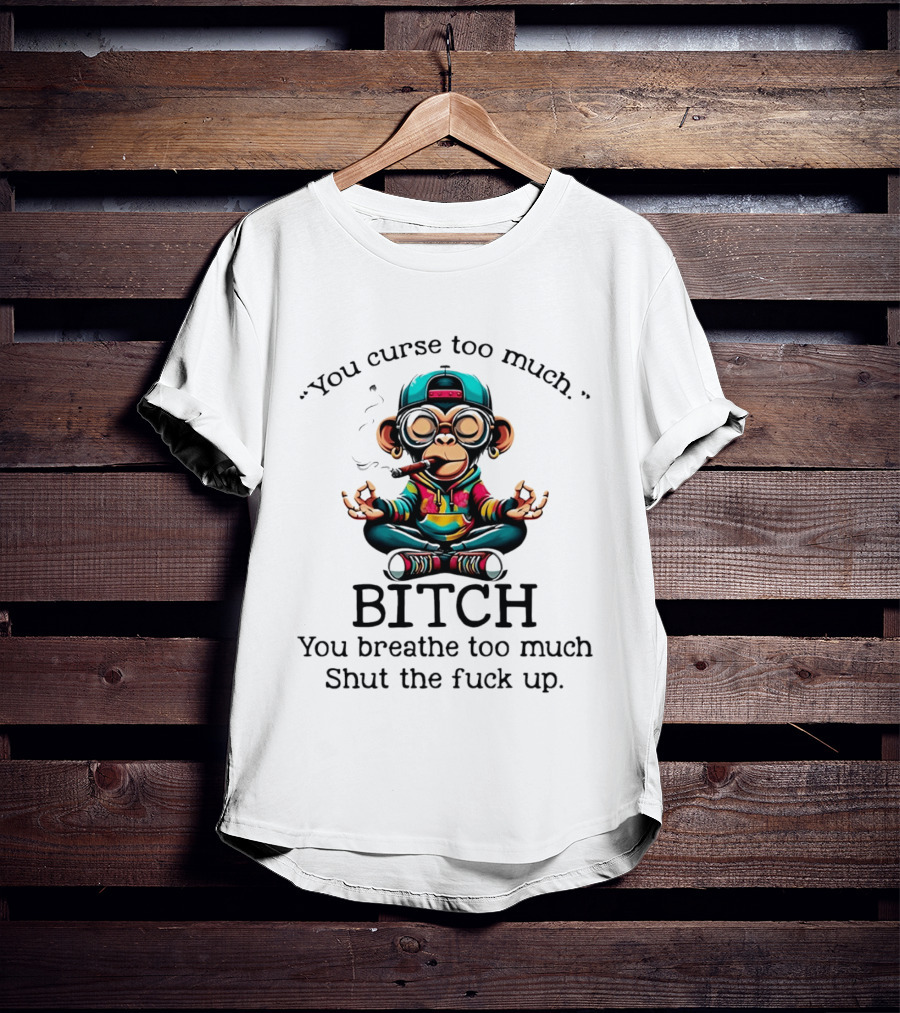 You Curse Too Much Meditating Cartoon Monkey Smoking Cigar Bitch Breathe Shut Up T-Shirt
