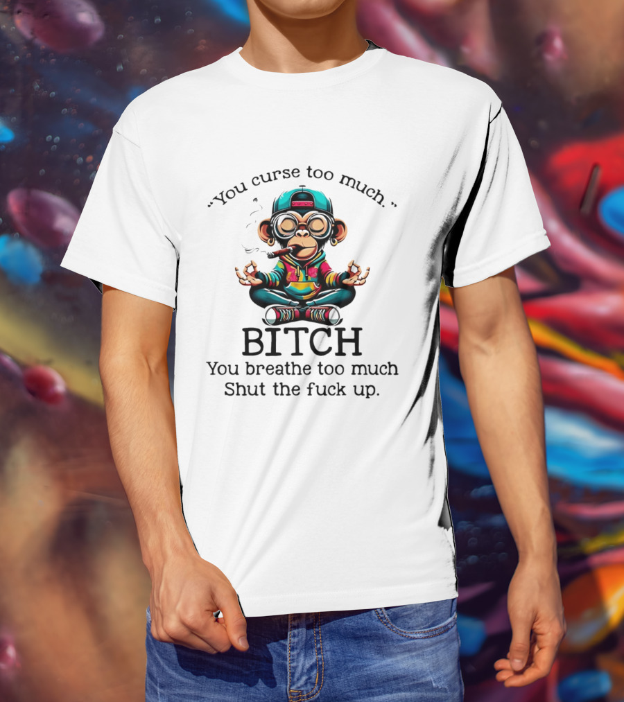 You Curse Too Much Meditating Cartoon Monkey Smoking Cigar Bitch Breathe Shut Up T-Shirt