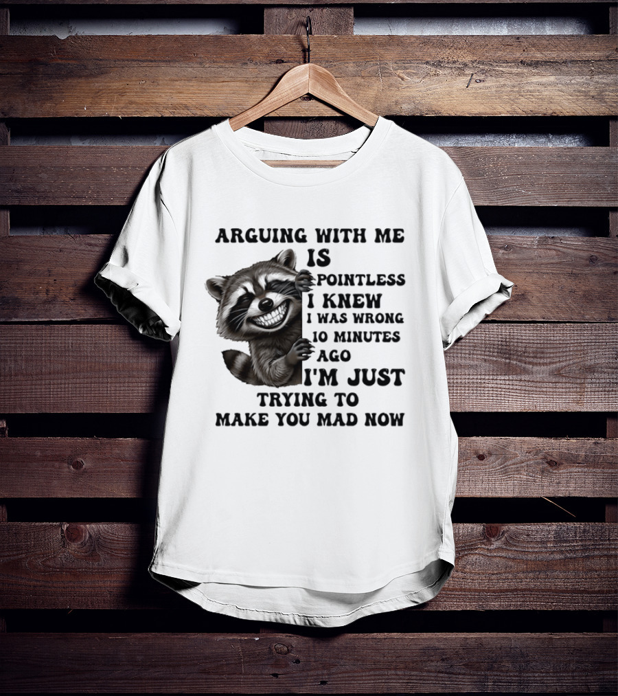 Arduing With Me Is Pointless I Knew I Was Wrong 10 Minutes Ago I'm Just Trying To Make You Mad Now Raccoon T-Shirt