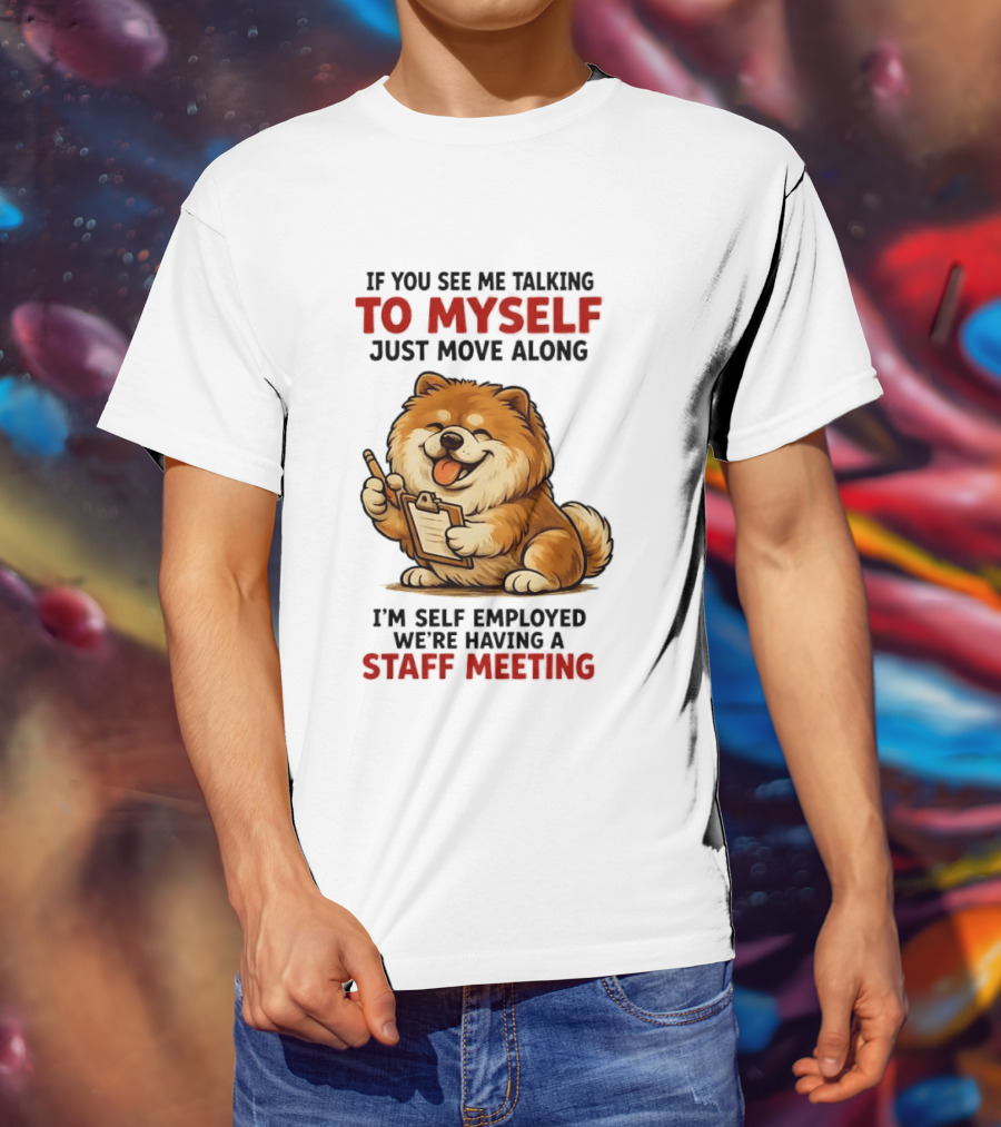 If You See Me Talking To Myself Just Move Along I'm Self Employed We're Having A Staff Meeting Cartoon Dog T-Shirt