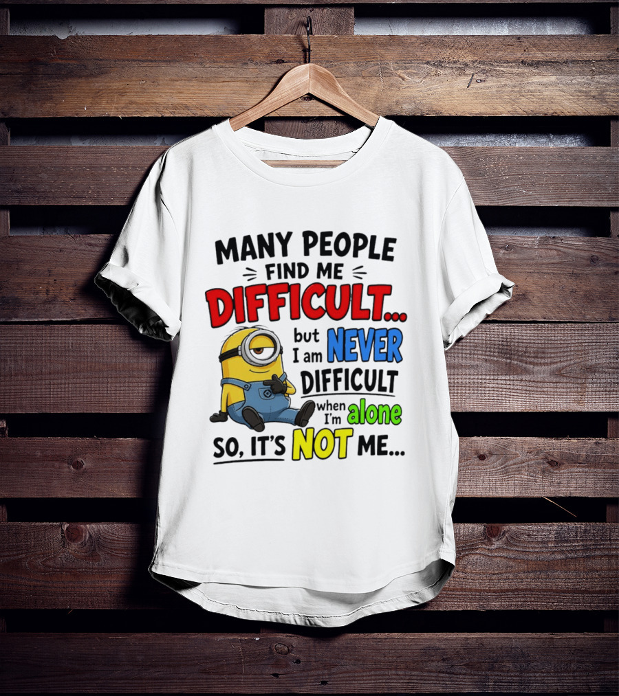 Minion Many People Find Me Difficult Never Difficult When I'm Alone So It's Not Me T-Shirt