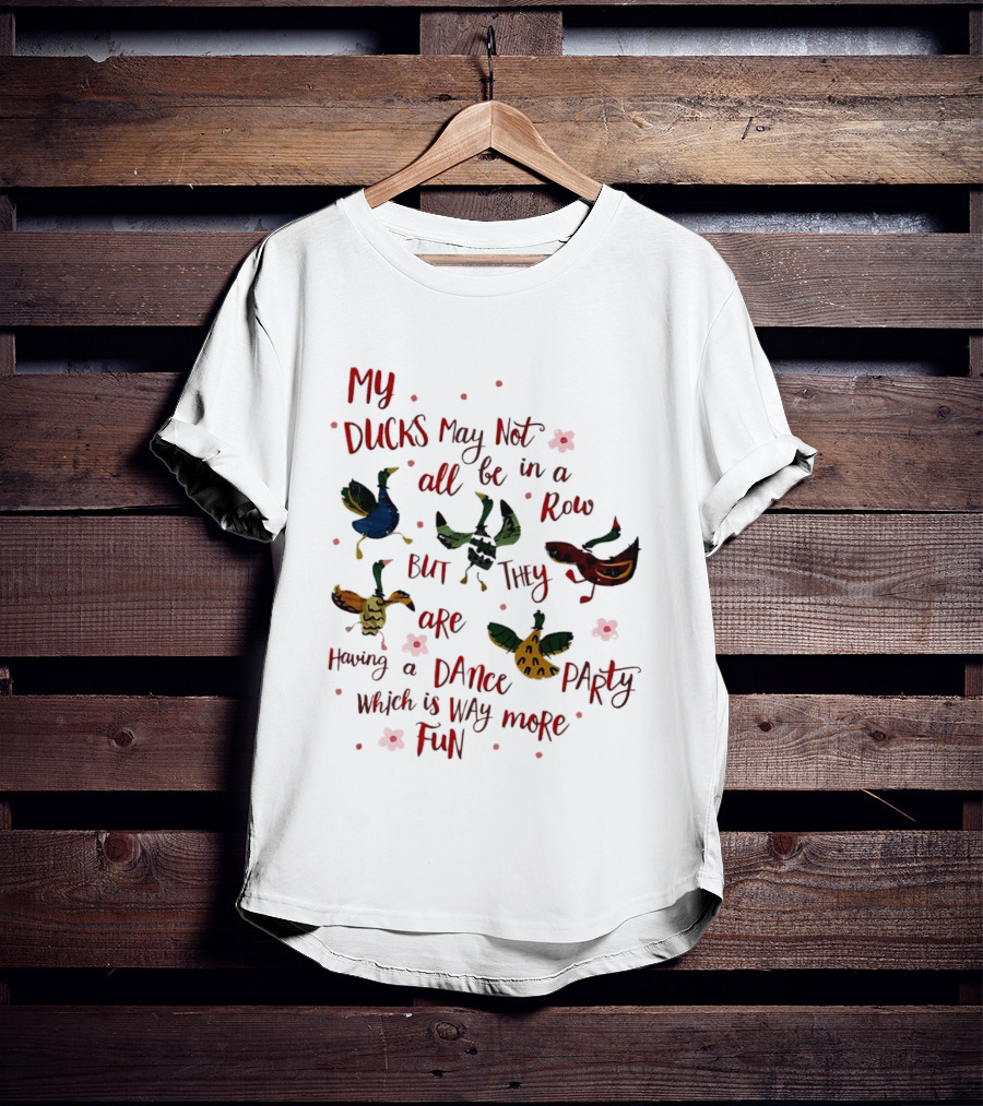 My Ducks May Not All Be In A Row But They Are Having A Dance Party Which Is Way More Fun Cartoon Birds Flowers T-Shirt