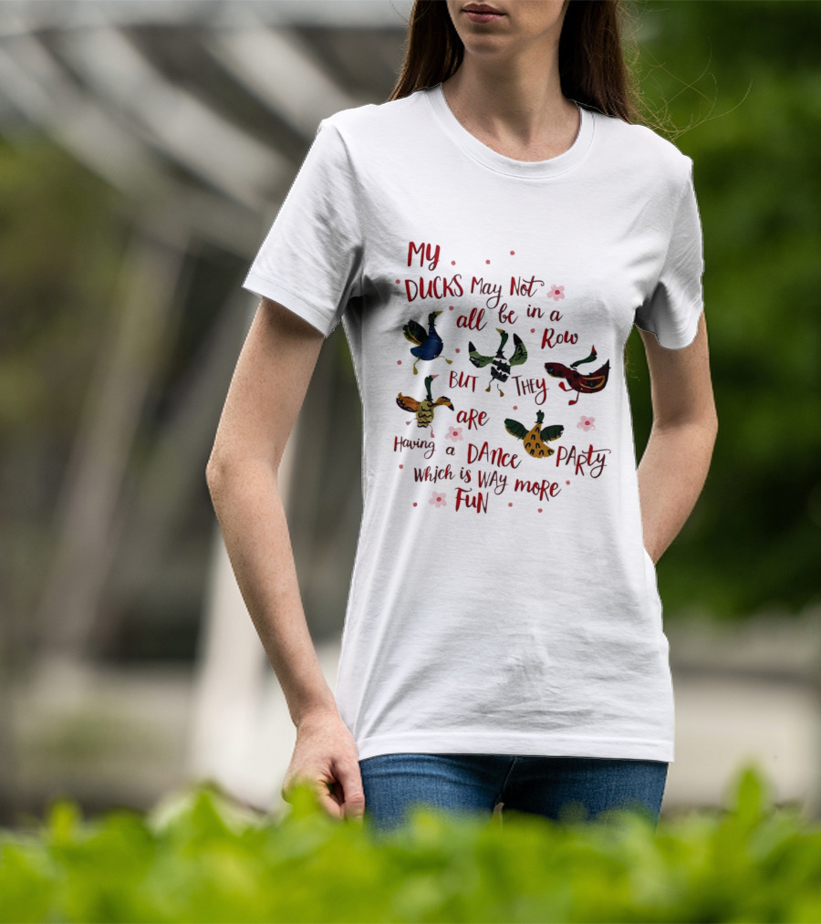 My Ducks May Not All Be In A Row But They Are Having A Dance Party Which Is Way More Fun Cartoon Birds Flowers T-Shirt