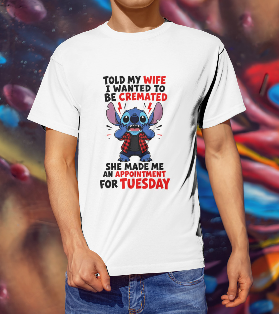 Told My Wife I Wanted To Be Cremated Stitch She Made Me An Appointment For Tuesday T-Shirt