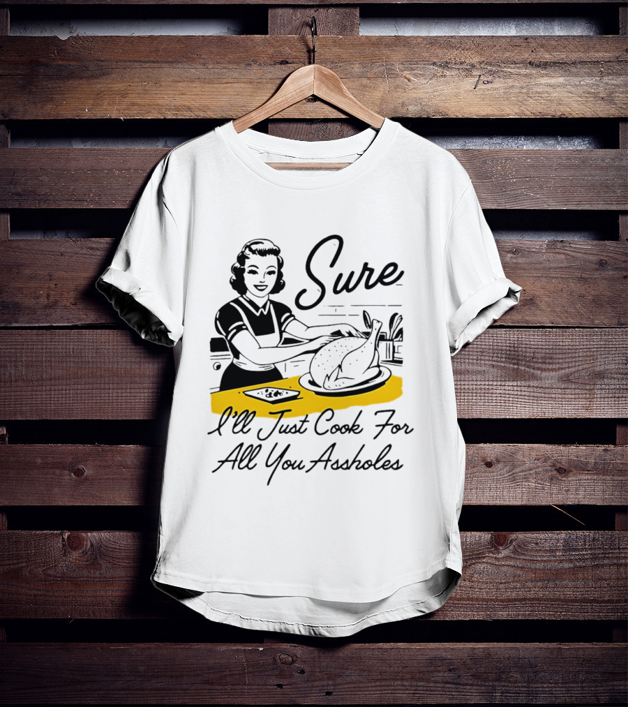 Sure I'll Just Cook For All You Assholes 50s Housewife Roast Turkey T-Shirt