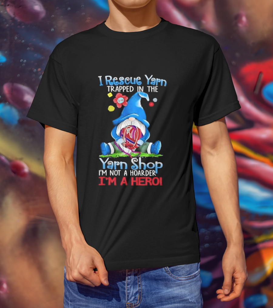 I Rescue Yarn Trapped In The Yarn Shop I'm Not A Hoarder I'm A Hero Cartoon Gnome Holding Ball T-Shirt