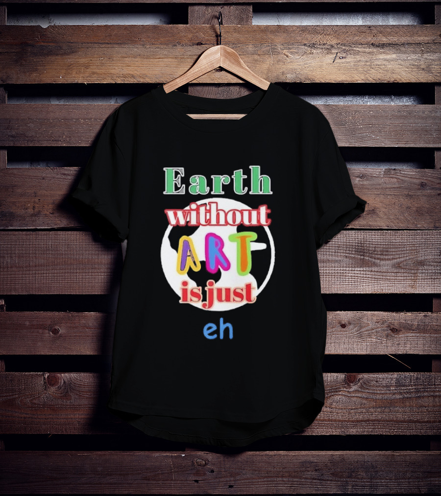 Earth Without Art Is Just Eh Colorful Globe T-Shirt