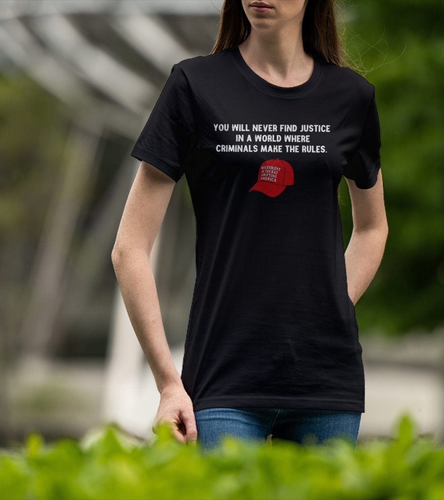 You Will Never Find Justice In A World Where Criminals Make The Rules Malevolent Autocrat Grifting America T-Shirt