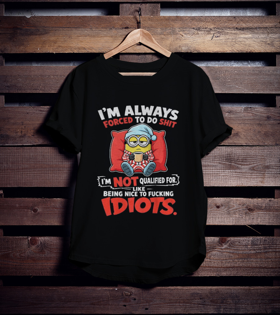 I'm Always Forced To Do Shit I'm Not Qualified For Like Being Nice To Idiots Minion Sleeping T-Shirt